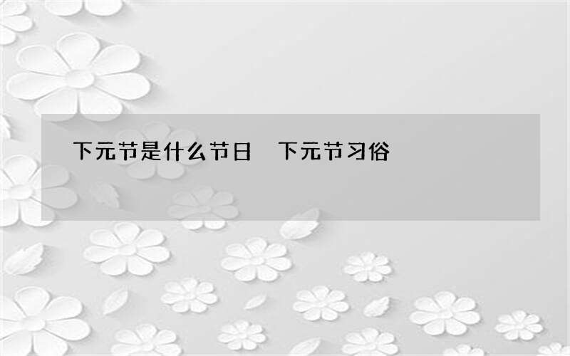 下元节是什么节日 下元节习俗